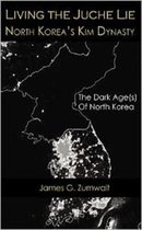 Living the Juche Lie North Korea's Kim Dynasty
