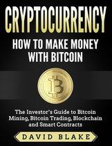 Cryptocurrency: How to Make Money with Bitcoin - The Investor’s Guide to Bitcoin Mining, Bitcoin Trading, Blockchain and Smart Contracts
