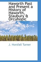 Haworth Past and Present a History of Haworth, Staubury & Orcuhopic