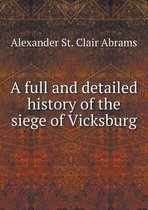 A Full and Detailed History of the Siege of Vicksburg