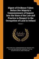 Digest of Evidence Taken Before Her Majesty's Commissioners of Inquiry Into the State of the Law and Practice in Respect to the Occupation of Land in Ireland; Volume 1
