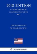 Procedures Related to Commission Views (Us Postal Regulatory Commission Regulation) (Prc) (2018 Edition)