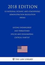Listing Endangered and Threatened Species and Designating Critical Habitat (Us National Oceanic and Atmospheric Administration Regulation) (Noaa) (2018 Edition)