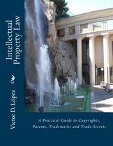 Intellectual Property Law: A Practical Guide to Copyrights, Patents, Trademarks and Trade Secrets
