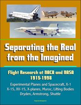 Separating the Real from the Imagined: Flight Research at NACA and NASA, 1915-1998 - Experimental Planes and Spacecraft, X-1, X-15, XV-15, X-planes, Muroc, Lifting Bodies, Dryden, Armstrong, Shuttle