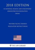 Western Pacific Fisheries - Regulatory Restructuring (Us National Oceanic and Atmospheric Administration Regulation) (Noaa) (2018 Edition)
