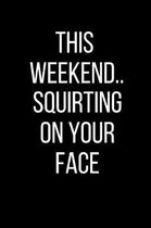This Weekend..Squirting On Your Face