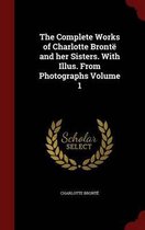 The Complete Works of Charlotte Bronte and Her Sisters. with Illus. from Photographs Volume 1