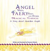 Angel Wings, Faery Dust and Other Magical Things: A Story About Guardian Angels