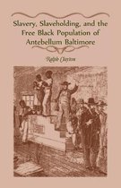 Slavery, Slaveholding, and the Free Black Population of Antebellum Baltimore