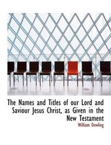 The Names and Titles of Our Lord and Saviour Jesus Christ, as Given in the New Testament