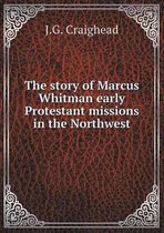 The story of Marcus Whitman early Protestant missions in the Northwest