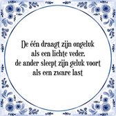 Tegeltje met Spreuk (Tegeltjeswijsheid): De ��n draagt zijn ongeluk als een lichte veder, de ander sleept zijn geluk voort als een zware last + Kado verpakking & Plakhanger