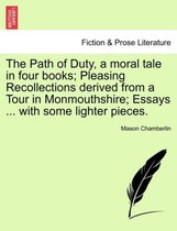 The Path of Duty, a Moral Tale in Four Books; Pleasing Recollections Derived from a Tour in Monmouthshire; Essays ... with Some Lighter Pieces.