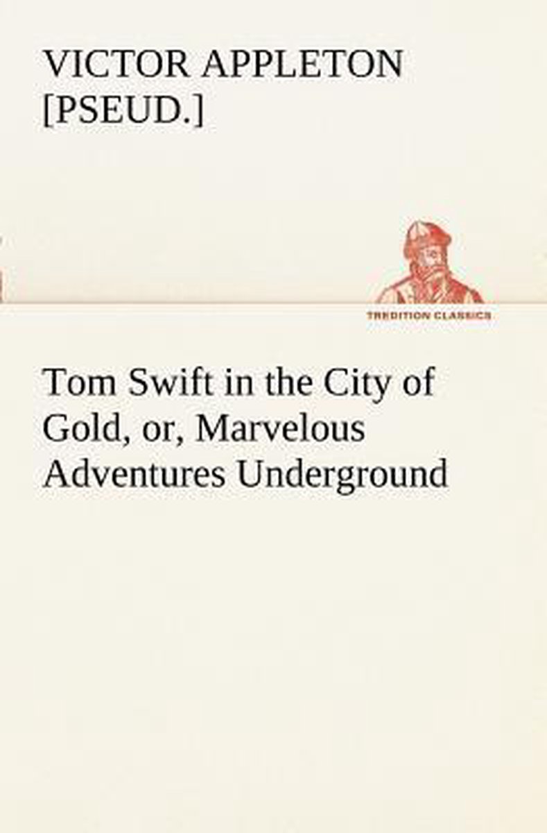 Tom Swift In The City Of Gold, Or, Marvelous Adventures Underground van Onbekend