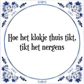 Tegeltje met Spreuk (Tegeltjeswijsheid): Hoe het klokje thuis tikt, tikt het nergens + Kado verpakking & Plakhanger