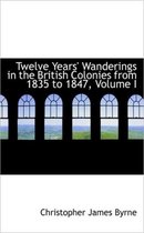 Twelve Years' Wanderings in the British Colonies from 1835 to 1847, Volume I