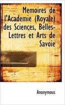 Memoires de L'Academie (Royale) Des Sciences, Belles-Lettres Et Arts de Savoie