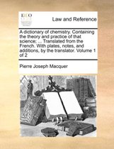 A Dictionary of Chemistry. Containing the Theory and Practice of That Science; ... Translated from the French. with Plates, Notes, and Additions, by the Translator. Volume 1 of 2