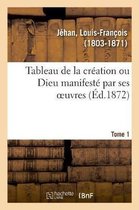 Tableau de la Creation Ou Dieu Manifeste Par Ses Oeuvres. Tome 1