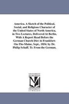 America. a Sketch of the Political, Social, and Religious Character of the United States of North America, in Two Lectures, Delivered at Berlin, with a Report Read Before the Germa