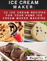 Ice Cream Maker – 22 Ice Cream Recipes For Your Home Ice Cream Maker Machine