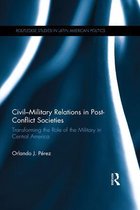 Routledge Studies in Latin American Politics - Civil-Military Relations in Post-Conflict Societies