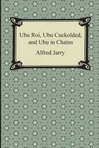 Ubu Roi, Ubu Cuckolded, and Ubu in Chains