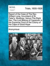 Report of the Case of the REV. William Long, Incumbent of St. Peter's, Mowbray, Versus the Right REV. the Lord Bishop of Capetown in the Supreme Court of the Colony of the Cape of Good Hope