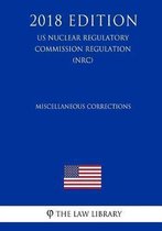 Miscellaneous Corrections (Us Nuclear Regulatory Commission Regulation) (Nrc) (2018 Edition)