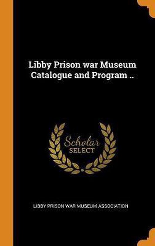 Libby Prison War Museum Catalogue and Program .. 9780342576746
