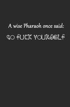 A Wise Pharaoh Once Said Go Fuck Yourself