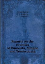 Reports on the Counties of Rimouski, Matane and Temiscouata