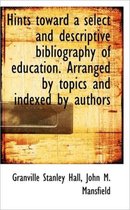 Hints Toward a Select and Descriptive Bibliography of Education. Arranged by Topics and Indexed by a