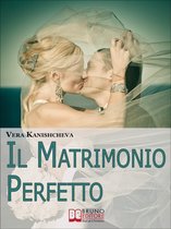 Il Matrimonio Perfetto. Ideare, Organizzare e Vivere il Giorno più Bello della Tua Vita. (Ebook Italiano - Anteprima Gratis)