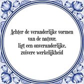 Tegeltje met Spreuk (Tegeltjeswijsheid): Achter de veranderlijke vormen van de natuur, ligt een onveranderlijke, zuivere werkelijkheid + Kado verpakking & Plakhanger