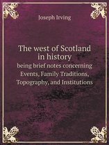 The west of Scotland in history being brief notes concerning Events, Family Traditions, Topography, and Institutions