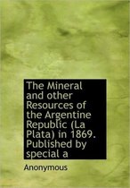 The Mineral and Other Resources of the Argentine Republic (La Plata) in 1869. Published by Special a