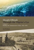 Shoghi Effendi Through the Pilgrim's Eye: Building the Administrative Order, 1922-1952