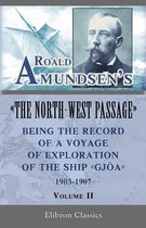 Elibron Classics - Roald Amundsen's "The North-West Passage": Being the Record of a Voyage of Exploration of the Ship "Gjoa," 1903-1907. Volume 2.
