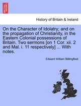 On the Character of Idolatry; And on the Propagation of Christianity, in the Eastern Colonial Possessions of Britain. Two Sermons [On 1 Cor. XII. 2 and Mal. I. 11 Respectively] ...