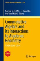 Lecture Notes in Mathematics 2210 - Commutative Algebra and its Interactions to Algebraic Geometry