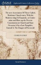 The New Association of Those Called, Moderate Church-Men, with the Modern-Whigs & Fanaticks, to Under-Mine and Blow-Up the Present Constitution in Church and State Occasion'd by a Late Pamphl