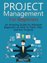 Project Management For Beginners: An Amazing Guide for Absolute Beginners on How To Track, Plan, and Run Projects
