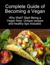 Complete Guide of Becoming a Vegan: Why Wait? Start Being a Vegan Now.