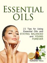 Essential Oils: 23 Tips for Using Essential Oils and Staying Balanced and Young Forever
