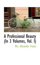A Professional Beauty (in 3 Volumes, Vol. I)