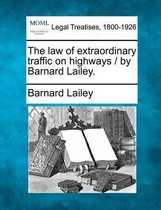 The Law of Extraordinary Traffic on Highways / By Barnard Lailey.