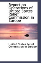 Report on Operations of United States Relief Commission in Europe