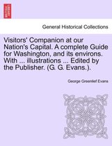 Visitors' Companion at Our Nation's Capital. a Complete Guide for Washington, and Its Environs. with ... Illustrations ... Edited by the Publisher. (G. G. Evans.).